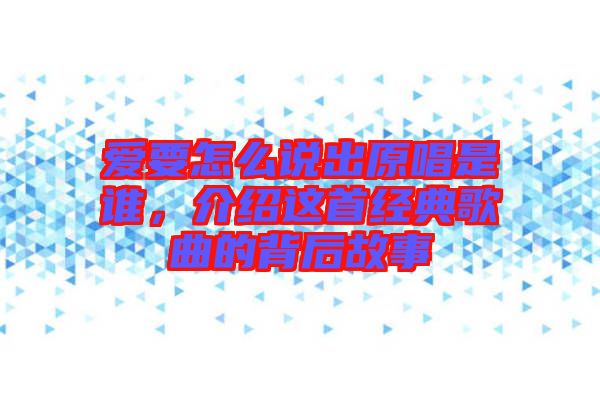 愛要怎么說出原唱是誰，介紹這首經(jīng)典歌曲的背后故事