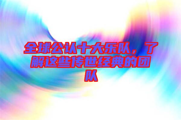 全球公認(rèn)十大樂隊(duì)，了解這些傳世經(jīng)典的團(tuán)隊(duì)