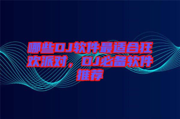哪些DJ軟件最適合狂歡派對(duì)，DJ必備軟件推薦