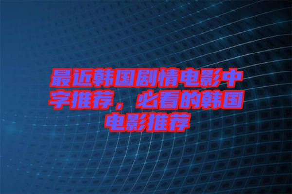 最近韓國劇情電影中字推薦，必看的韓國電影推薦