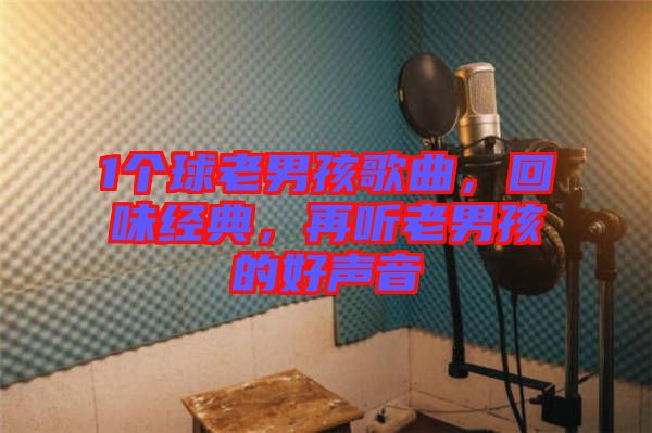 1個球老男孩歌曲，回味經(jīng)典，再聽老男孩的好聲音