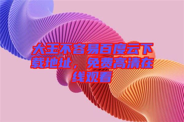 大王不容易百度云下載地址，免費高清在線觀看