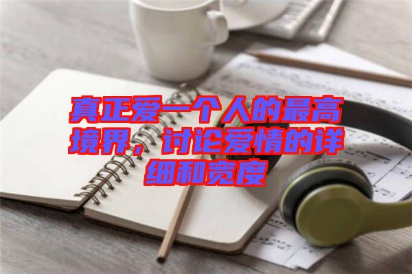 真正愛一個人的最高境界，討論愛情的詳細和寬度