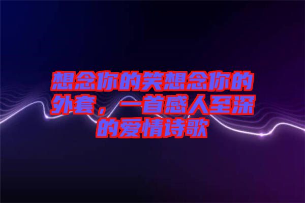想念你的笑想念你的外套，一首感人至深的愛情詩歌