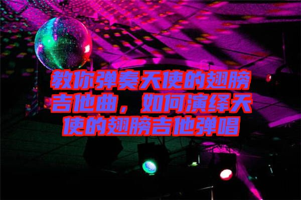 教你彈奏天使的翅膀吉他曲，如何演繹天使的翅膀吉他彈唱