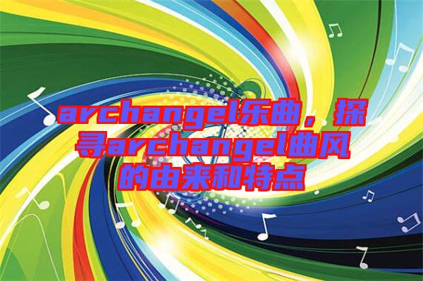 archangel樂曲，探尋archangel曲風(fēng)的由來和特點(diǎn)