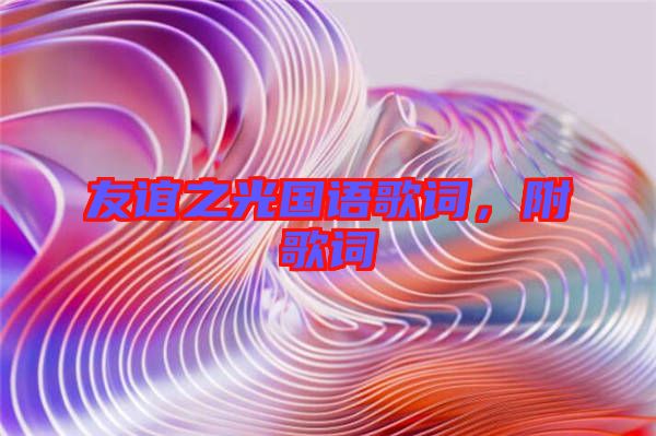 友誼之光國(guó)語(yǔ)歌詞，附歌詞