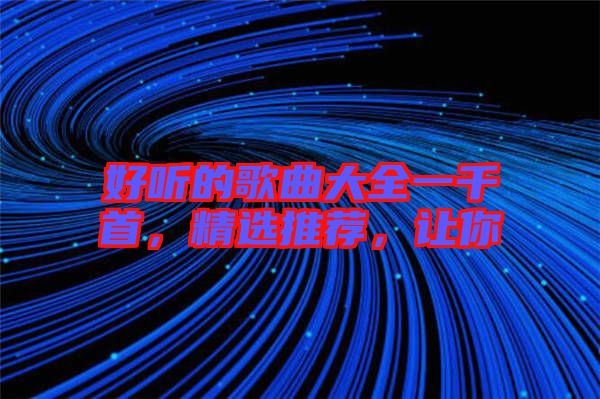 好聽的歌曲大全一千首，精選推薦，讓你