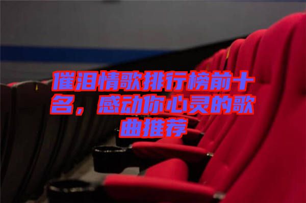 催淚情歌排行榜前十名，感動你心靈的歌曲推薦