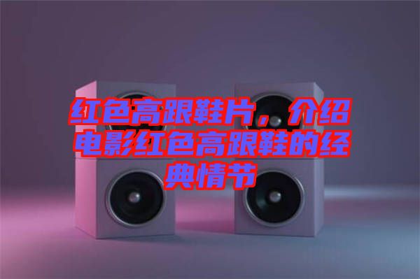 紅色高跟鞋片，介紹電影紅色高跟鞋的經(jīng)典情節(jié)