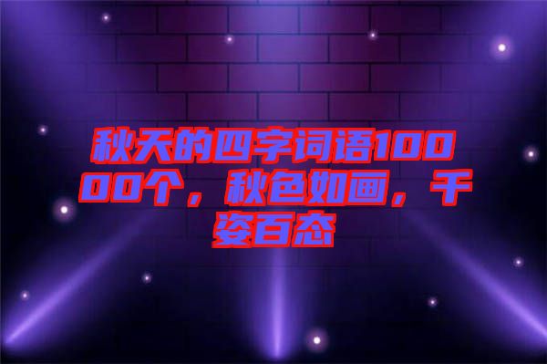 秋天的四字詞語10000個，秋色如畫，千姿百態(tài)