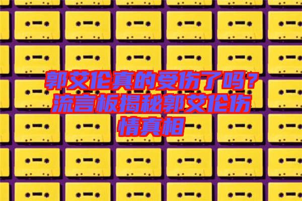 郭艾倫真的受傷了嗎？流言板揭秘郭艾倫傷情真相