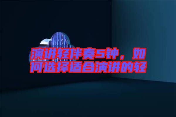 演講輕伴奏5鐘，如何選擇適合演講的輕