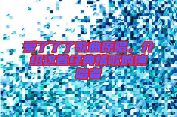 愛了了了歌曲原唱，介紹這首經(jīng)典情歌的演唱者