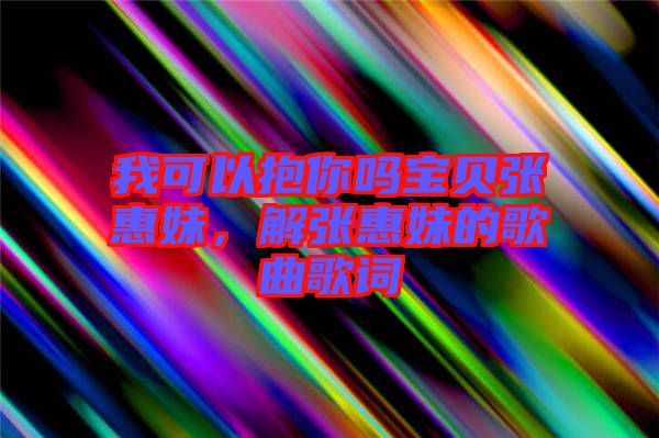 我可以抱你嗎寶貝張惠妹，解張惠妹的歌曲歌詞