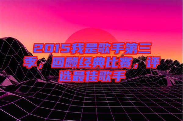 2015我是歌手第三季，回顧經(jīng)典比賽，評選最佳歌手