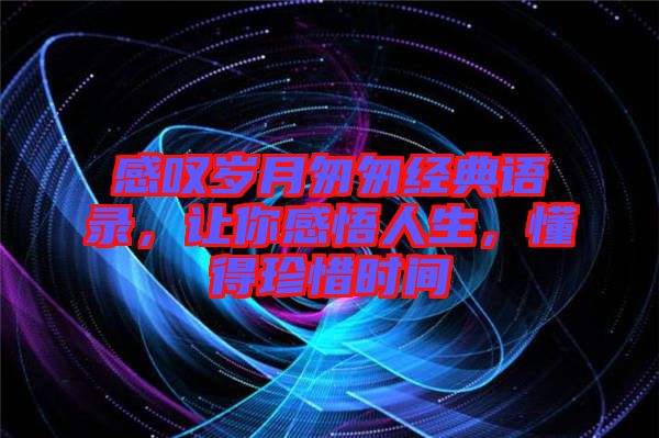 感嘆歲月匆匆經(jīng)典語錄，讓你感悟人生，懂得珍惜時(shí)間
