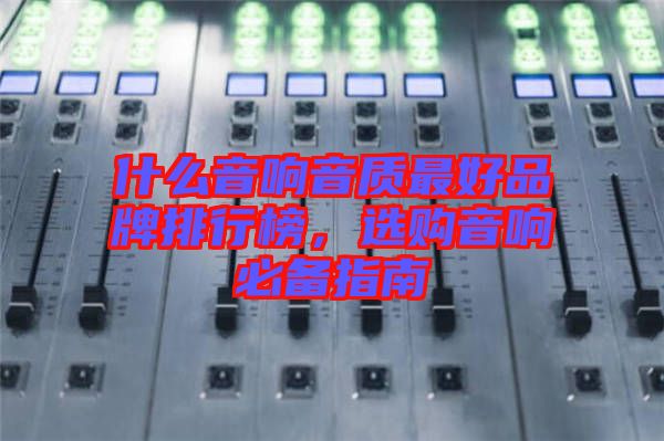 什么音響音質(zhì)最好品牌排行榜，選購音響必備指南