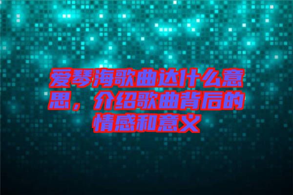 愛琴海歌曲達什么意思，介紹歌曲背后的情感和意義
