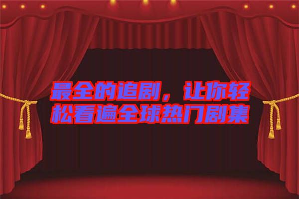 最全的追劇，讓你輕松看遍全球熱門劇集