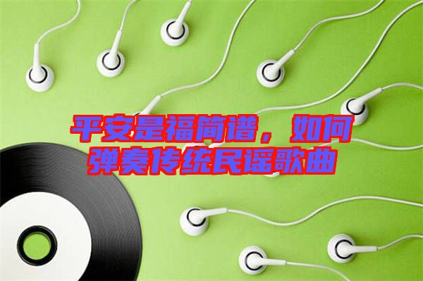 平安是福簡(jiǎn)譜，如何彈奏傳統(tǒng)民謠歌曲