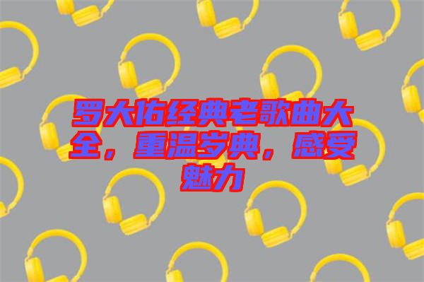 羅大佑經(jīng)典老歌曲大全，重溫歲典，感受魅力