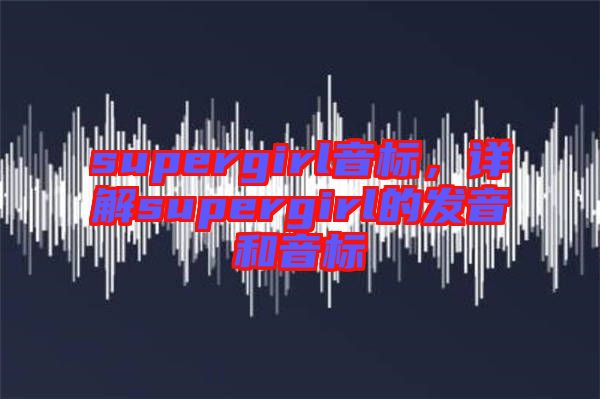 supergirl音標(biāo)，詳解supergirl的發(fā)音和音標(biāo)