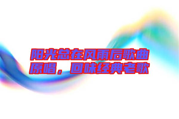 陽光總在風雨后歌曲原唱，回味經(jīng)典老歌