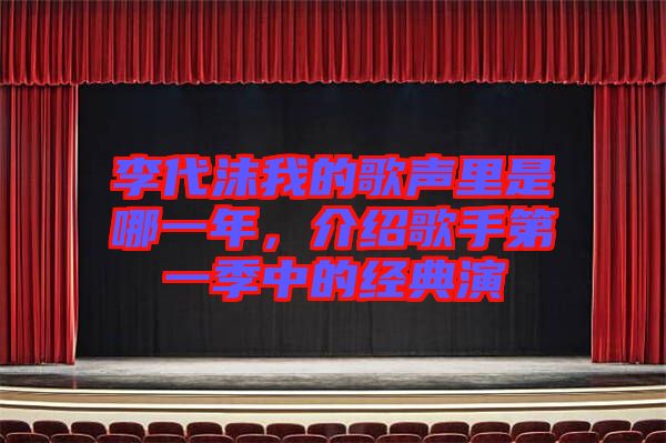 李代沫我的歌聲里是哪一年，介紹歌手第一季中的經典演