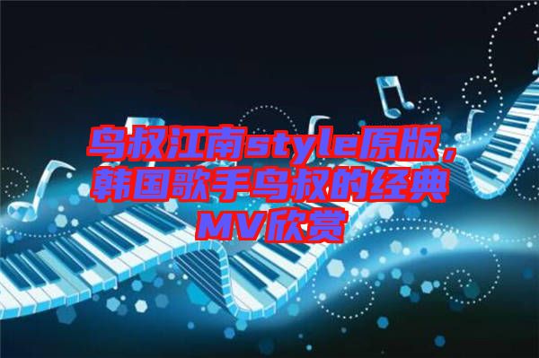 鳥叔江南style原版，韓國歌手鳥叔的經(jīng)典MV欣賞