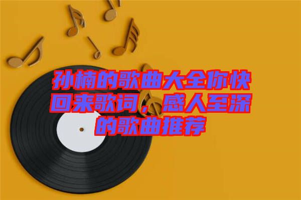 孫楠的歌曲大全你快回來(lái)歌詞，感人至深的歌曲推薦