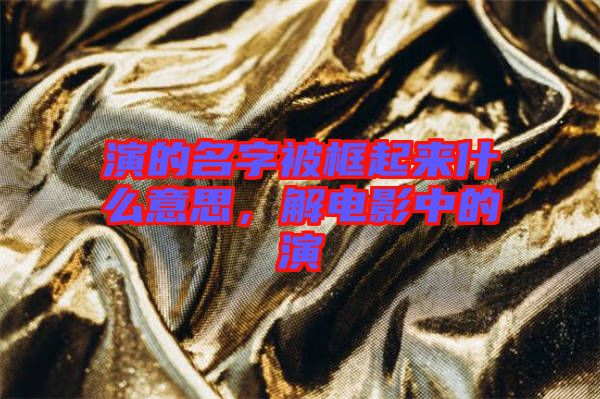 演的名字被框起來什么意思，解電影中的演