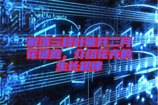 解落三秋葉能開二月花謎底，介紹花卉的生長規(guī)律