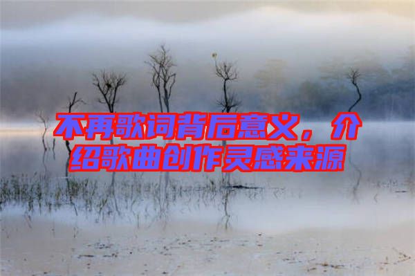 不再歌詞背后意義，介紹歌曲創(chuàng)作靈感來源
