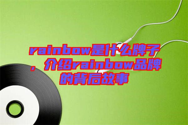 rainbow是什么牌子，介紹rainbow品牌的背后故事