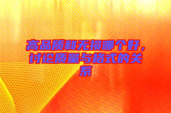 高品質(zhì)和無損哪個好，討論質(zhì)量與格式的關(guān)系