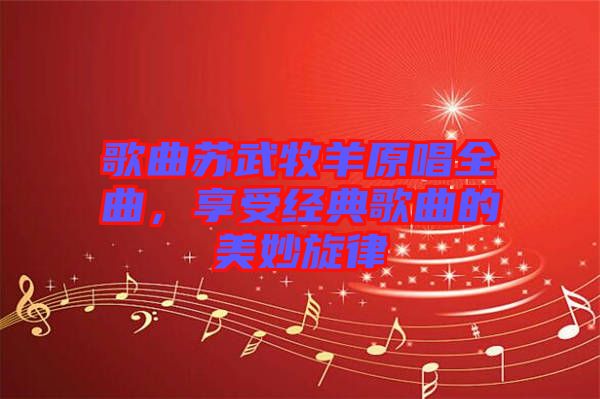 歌曲蘇武牧羊原唱全曲，享受經(jīng)典歌曲的美妙旋律