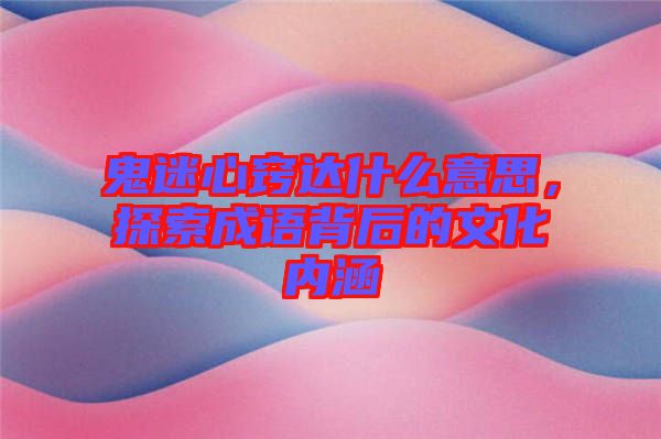 鬼迷心竅達什么意思，探索成語背后的文化內(nèi)涵