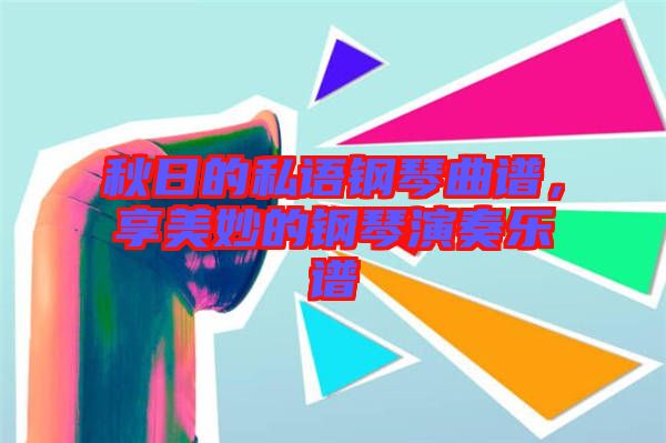 秋日的私語鋼琴曲譜，享美妙的鋼琴演奏樂譜