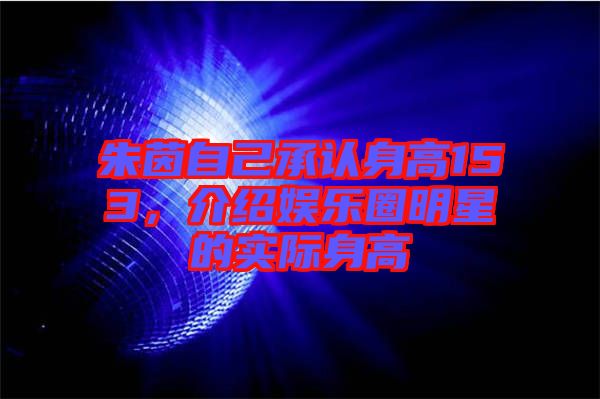 朱茵自己承認(rèn)身高153，介紹娛樂圈明星的實(shí)際身高