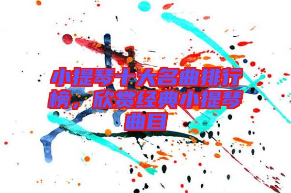 小提琴十大名曲排行榜，欣賞經(jīng)典小提琴曲目