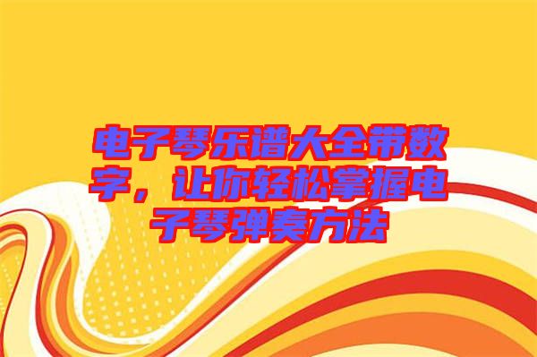 電子琴樂譜大全帶數(shù)字，讓你輕松掌握電子琴彈奏方法