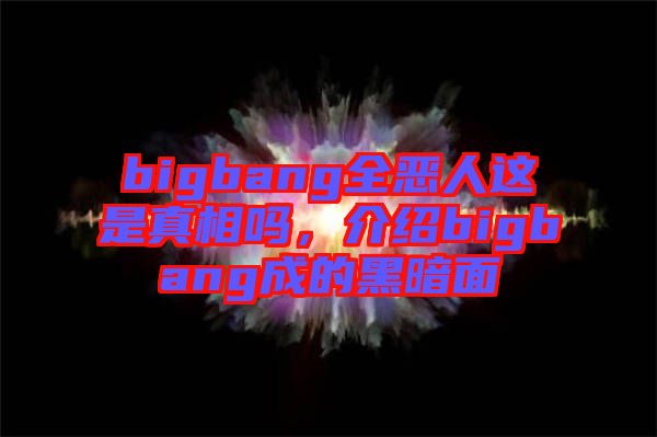 bigbang全惡人這是真相嗎，介紹bigbang成的黑暗面