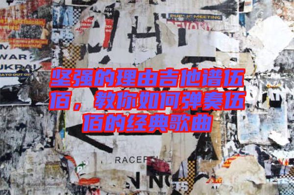堅(jiān)強(qiáng)的理由吉他譜伍佰，教你如何彈奏伍佰的經(jīng)典歌曲