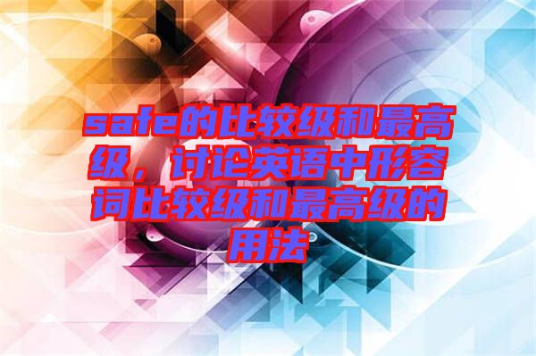 safe的比較級和最高級，討論英語中形容詞比較級和最高級的用法