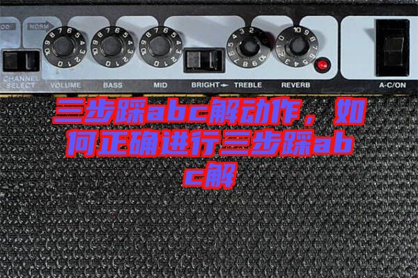 三步踩abc解動作，如何正確進行三步踩abc解