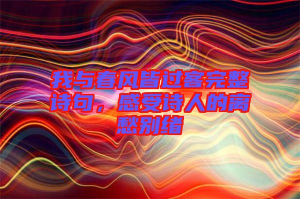 我與春風(fēng)皆過(guò)客完整詩(shī)句，感受詩(shī)人的離愁別緒