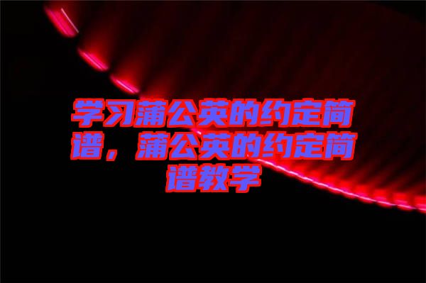 學(xué)習(xí)蒲公英的約定簡譜，蒲公英的約定簡譜教學(xué)