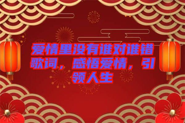 愛情里沒有誰對誰錯歌詞，感悟愛情，引領人生