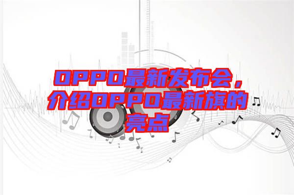 OPPO最新發(fā)布會，介紹OPPO最新旗的亮點
